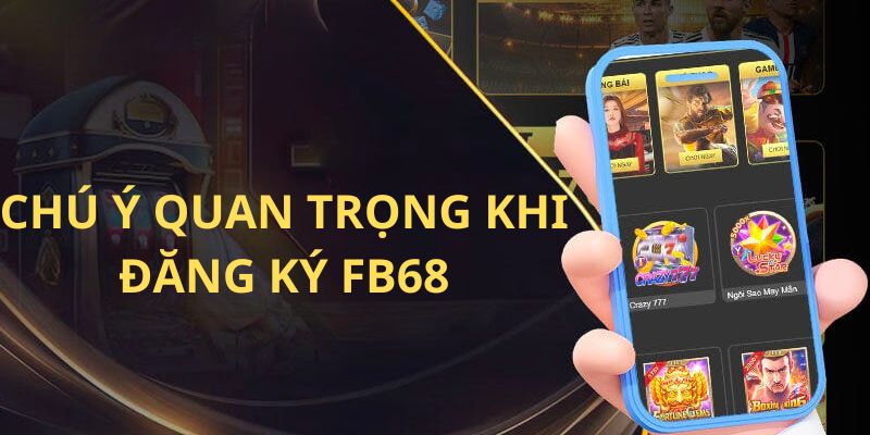 2 chú ý quan trọng khi đăng ký Fb68 bạn nên biết